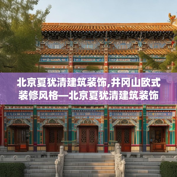 北京夏犹清建筑装饰,井冈山欧式装修风格—北京夏犹清建筑装饰266.a142b143c146fgy.153xczxv