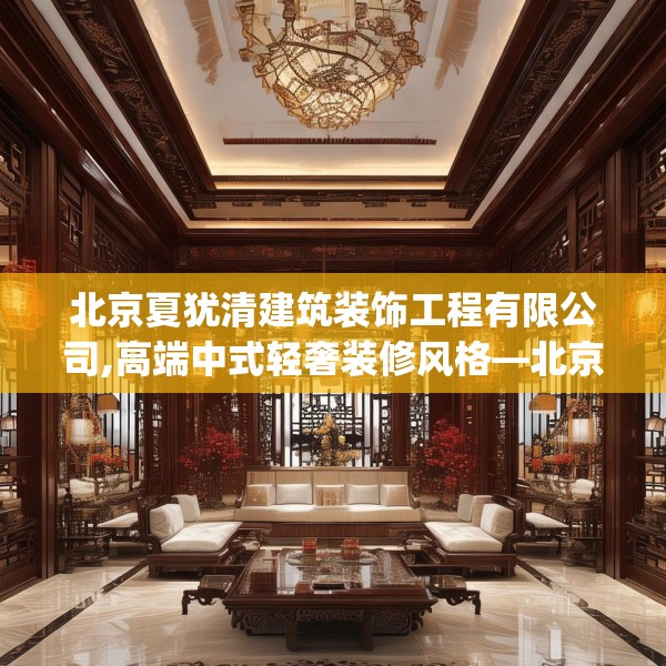 北京夏犹清建筑装饰工程有限公司,高端中式轻奢装修风格—北京夏犹清建筑装饰工程有限公司472.a348b349c352fgy.359htyj