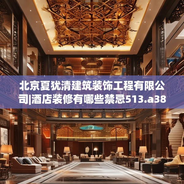 北京夏犹清建筑装饰工程有限公司|酒店装修有哪些禁忌513.a389b390c393fgy.400fghfd