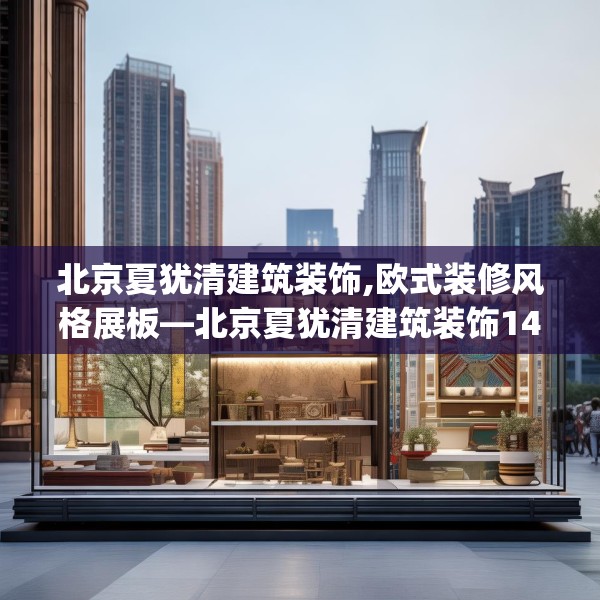 北京夏犹清建筑装饰,欧式装修风格展板—北京夏犹清建筑装饰149.a25b26c29fgy.36fds