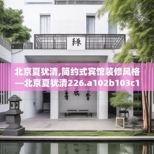 北京夏犹清,简约式宾馆装修风格—北京夏犹清226.a102b103c106fgy.113sdA