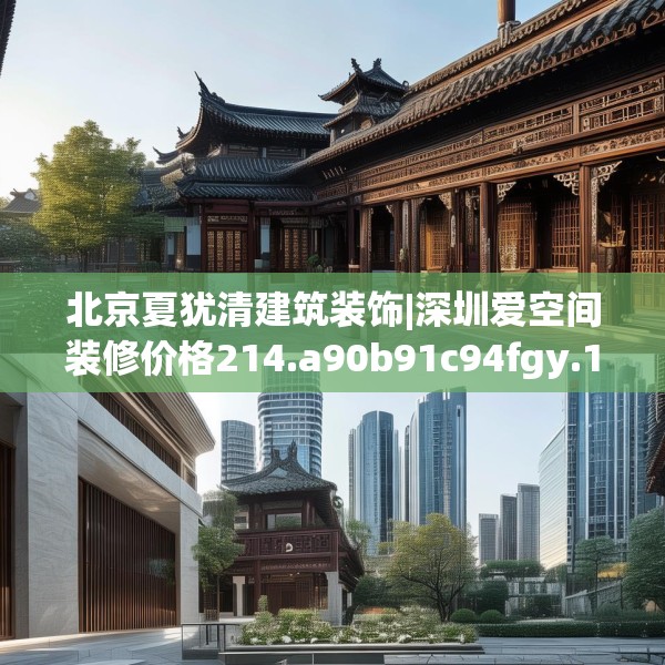 北京夏犹清建筑装饰|深圳爱空间装修价格214.a90b91c94fgy.101dewqe