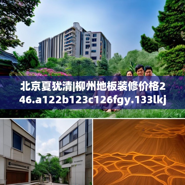 北京夏犹清|柳州地板装修价格246.a122b123c126fgy.133lkjl