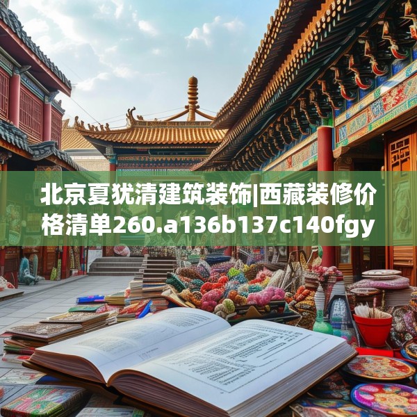 北京夏犹清建筑装饰|西藏装修价格清单260.a136b137c140fgy.147wew