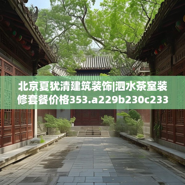 北京夏犹清建筑装饰|泗水茶室装修套餐价格353.a229b230c233fgy.240cvcx
