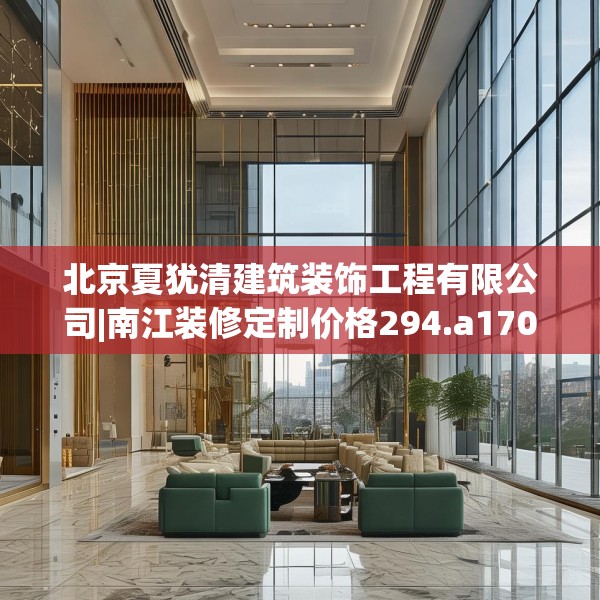 北京夏犹清建筑装饰工程有限公司|南江装修定制价格294.a170b171c174fgy.181dsfds