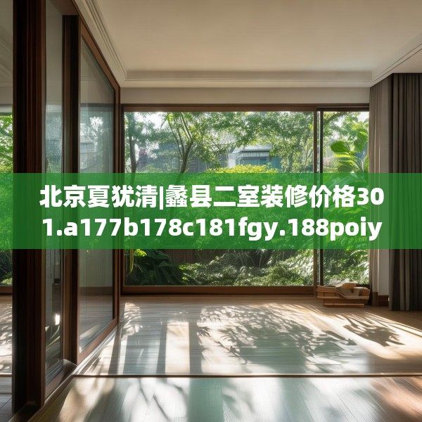 北京夏犹清|蠡县二室装修价格301.a177b178c181fgy.188poiy