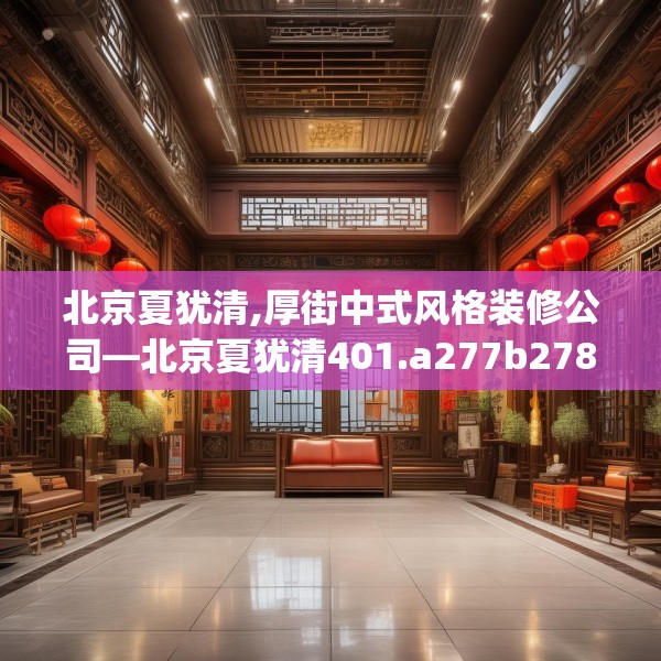 北京夏犹清,厚街中式风格装修公司—北京夏犹清401.a277b278c281fgy.288fds