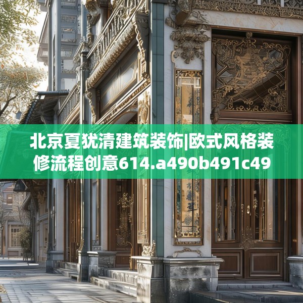 北京夏犹清建筑装饰|欧式风格装修流程创意614.a490b491c494fgy.50176657