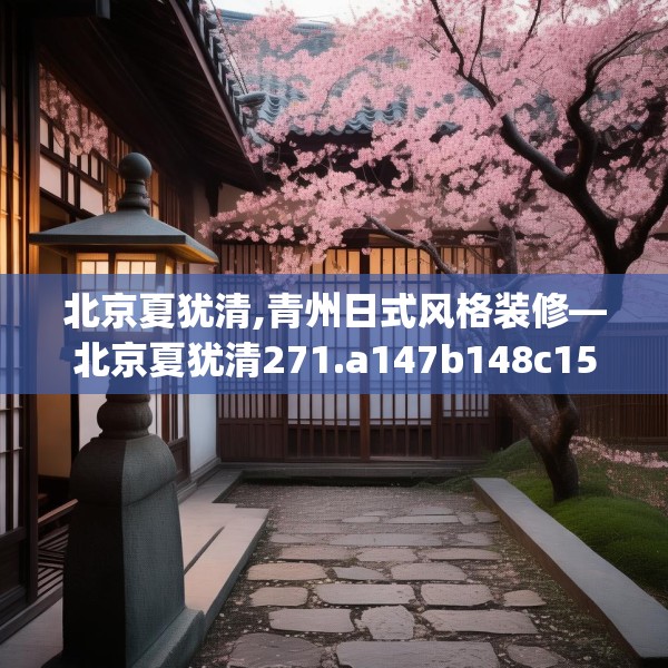 北京夏犹清,青州日式风格装修—北京夏犹清271.a147b148c151fgy.158jhhj