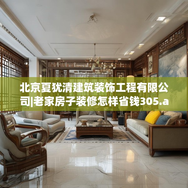 北京夏犹清建筑装饰工程有限公司|老家房子装修怎样省钱305.a181b182c185fgy.192bnbn