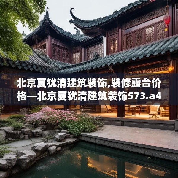 北京夏犹清建筑装饰,装修露台价格—北京夏犹清建筑装饰573.a449b450c453fgy.460fhsg