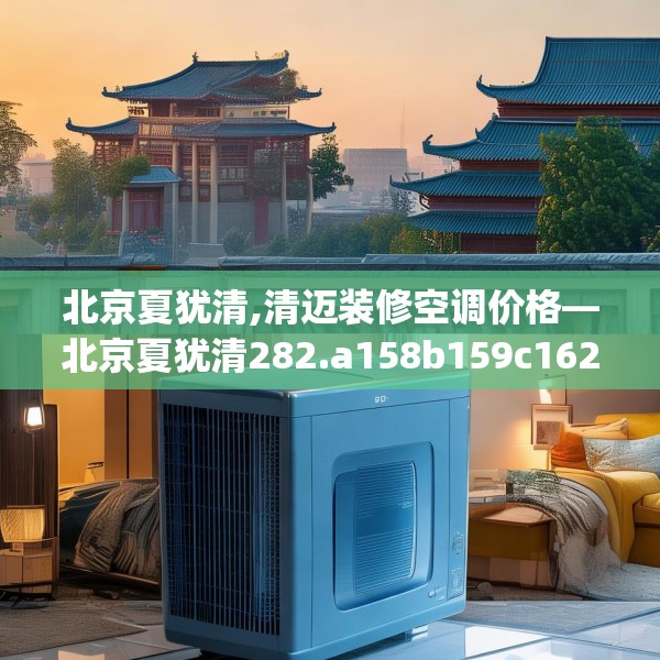 北京夏犹清,清迈装修空调价格—北京夏犹清282.a158b159c162fgy.169lkjl