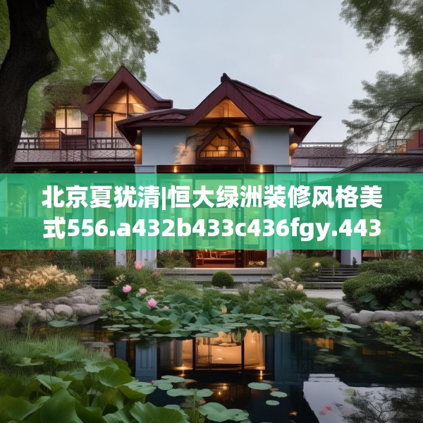 北京夏犹清|恒大绿洲装修风格美式556.a432b433c436fgy.443dewqe
