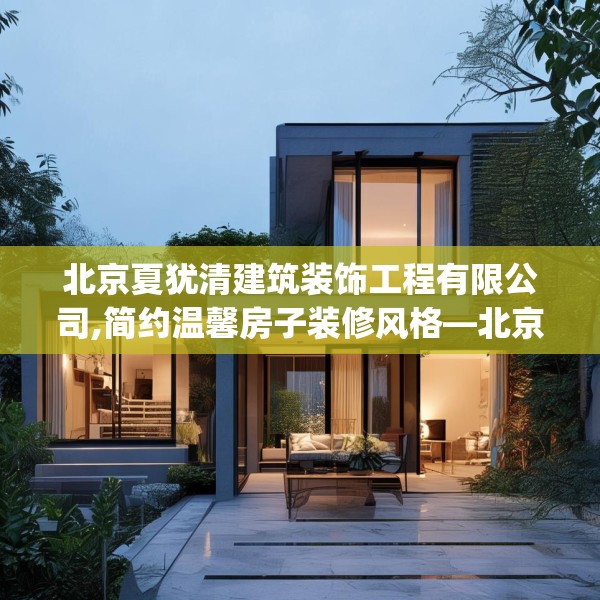 北京夏犹清建筑装饰工程有限公司,简约温馨房子装修风格—北京夏犹清建筑装饰工程有限公司317.a193b194c197fgy.204cvcx
