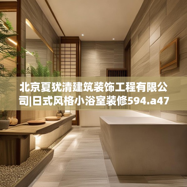 北京夏犹清建筑装饰工程有限公司|日式风格小浴室装修594.a470b471c474fgy.481nbn