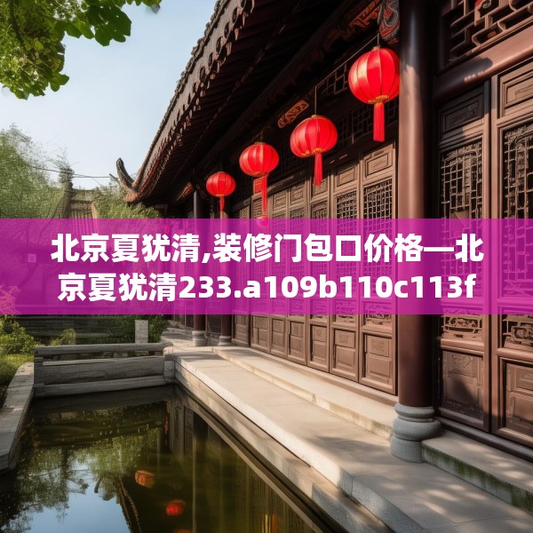 北京夏犹清,装修门包口价格—北京夏犹清233.a109b110c113fgy.120bnbn