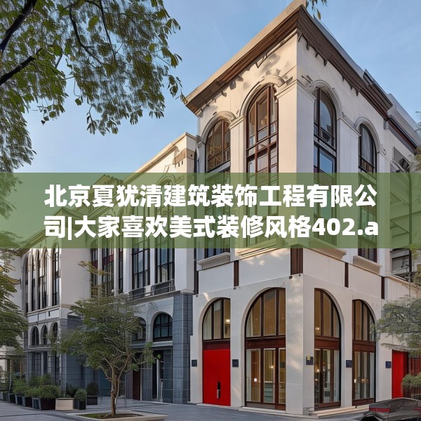 北京夏犹清建筑装饰工程有限公司|大家喜欢美式装修风格402.a278b279c282fgy.289dsfds
