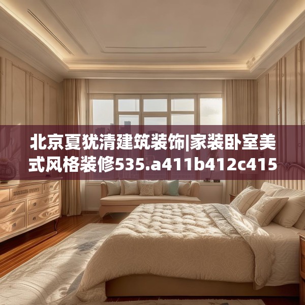 北京夏犹清建筑装饰|家装卧室美式风格装修535.a411b412c415fgy.422poiy