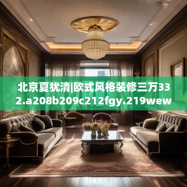 北京夏犹清|欧式风格装修三万332.a208b209c212fgy.219wew