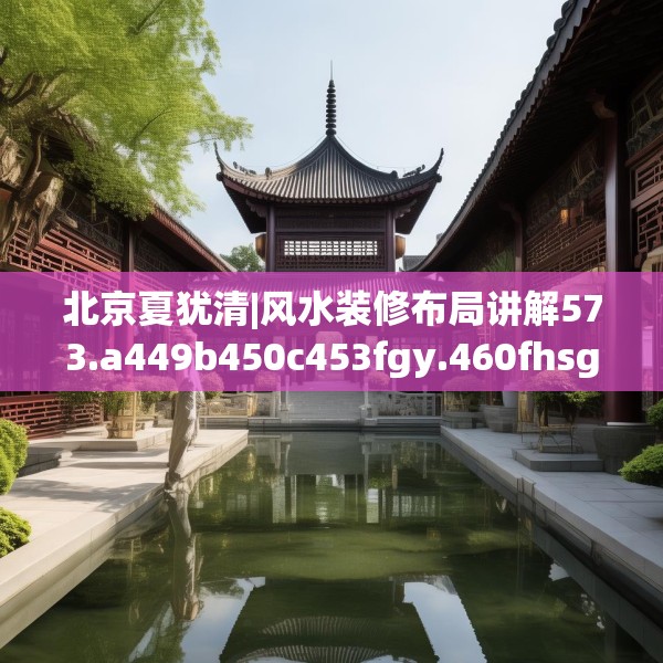 北京夏犹清|风水装修布局讲解573.a449b450c453fgy.460fhsg