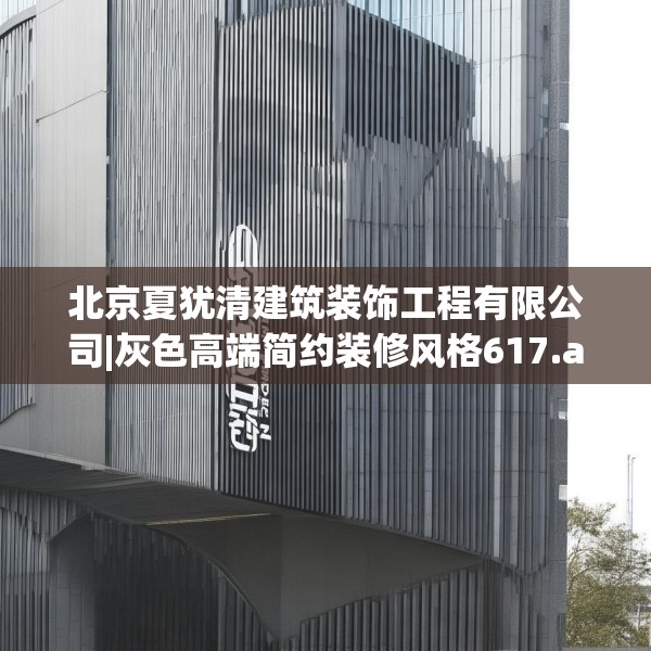 北京夏犹清建筑装饰工程有限公司|灰色高端简约装修风格617.a493b494c497fgy.504fds