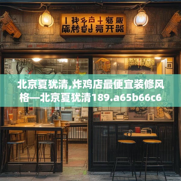 北京夏犹清,炸鸡店最便宜装修风格—北京夏犹清189.a65b66c69fgy.76fghfd