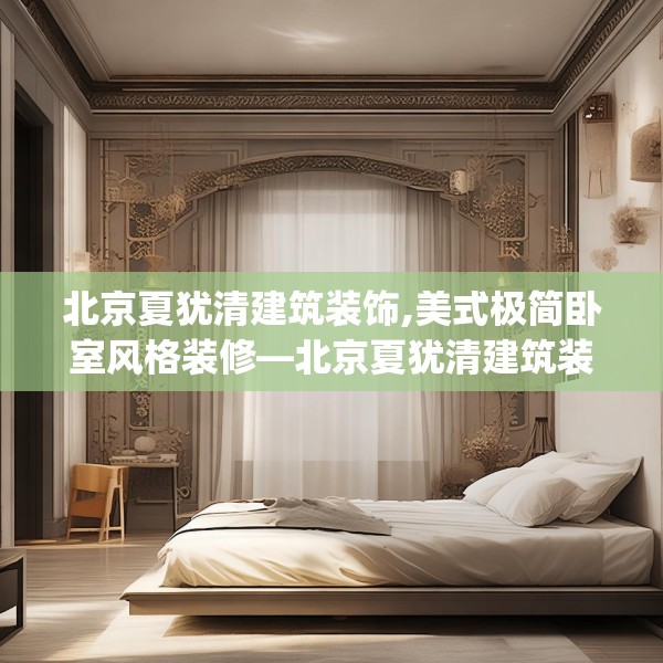 北京夏犹清建筑装饰,美式极简卧室风格装修—北京夏犹清建筑装饰341.a217b218c221fgy.228bnbn