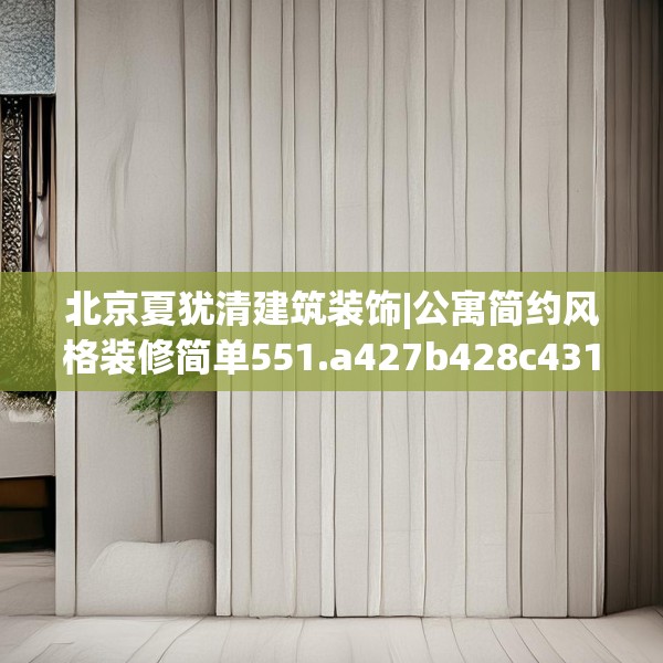 北京夏犹清建筑装饰|公寓简约风格装修简单551.a427b428c431fgy.438cvcx