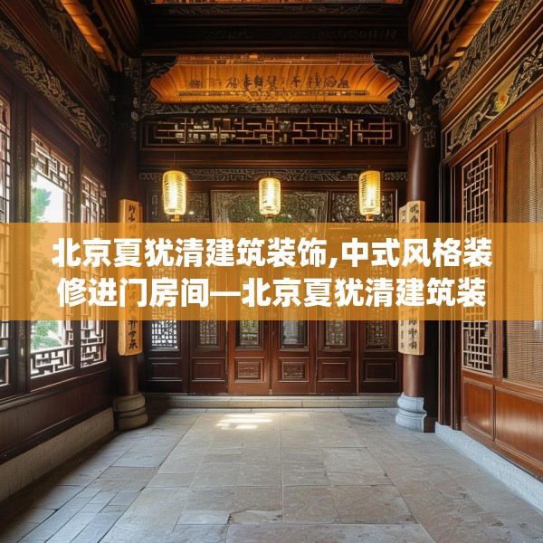 北京夏犹清建筑装饰,中式风格装修进门房间—北京夏犹清建筑装饰422.a298b299c302fgy.309wew