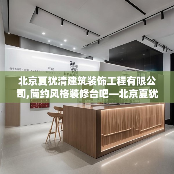 北京夏犹清建筑装饰工程有限公司,简约风格装修台吧—北京夏犹清建筑装饰工程有限公司171.a47b48c51fgy.58fghfd