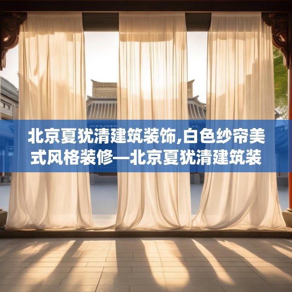 北京夏犹清建筑装饰,白色纱帘美式风格装修—北京夏犹清建筑装饰139.a15b16c19fgy.26poiy