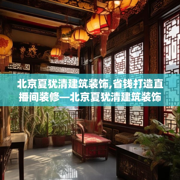 北京夏犹清建筑装饰,省钱打造直播间装修—北京夏犹清建筑装饰530.a406b407c410fgy.417wew
