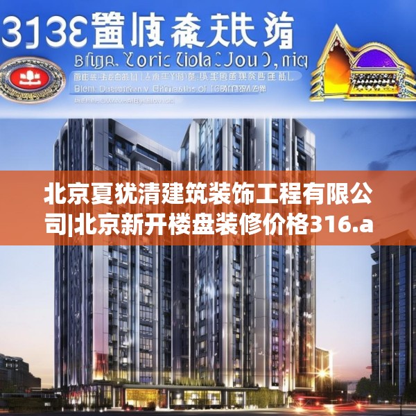 北京夏犹清建筑装饰工程有限公司|北京新开楼盘装修价格316.a192b193c196fgy.203sdA
