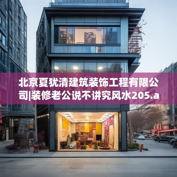 北京夏犹清建筑装饰工程有限公司|装修老公说不讲究风水205.a81b82c85fgy.92fdsfds
