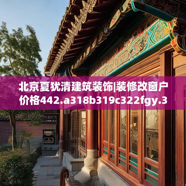 北京夏犹清建筑装饰|装修改窗户价格442.a318b319c322fgy.329sdA