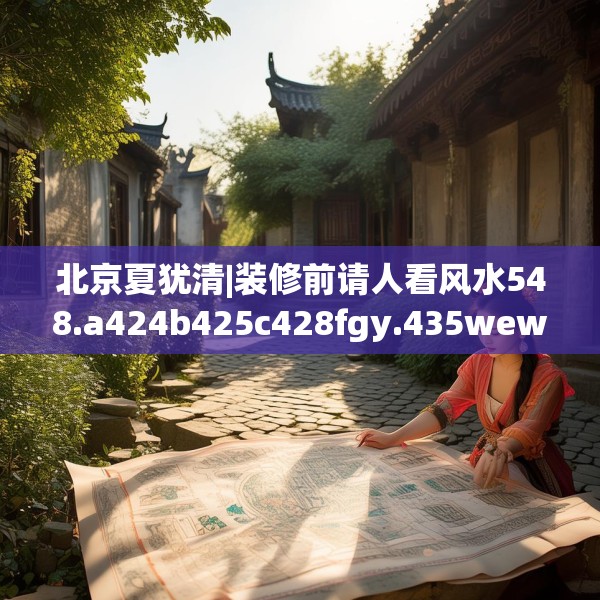 北京夏犹清|装修前请人看风水548.a424b425c428fgy.435wew