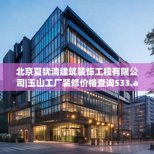 北京夏犹清建筑装饰工程有限公司|玉山工厂装修价格查询533.a409b410c413fgy.420cvcx