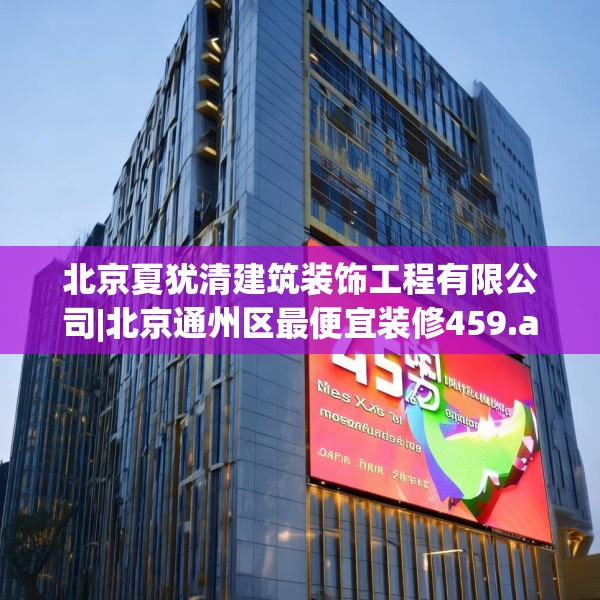 北京夏犹清建筑装饰工程有限公司|北京通州区最便宜装修459.a335b336c339fgy.346fghfd