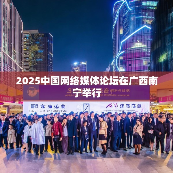 2025中国网络媒体论坛在广西南宁举行