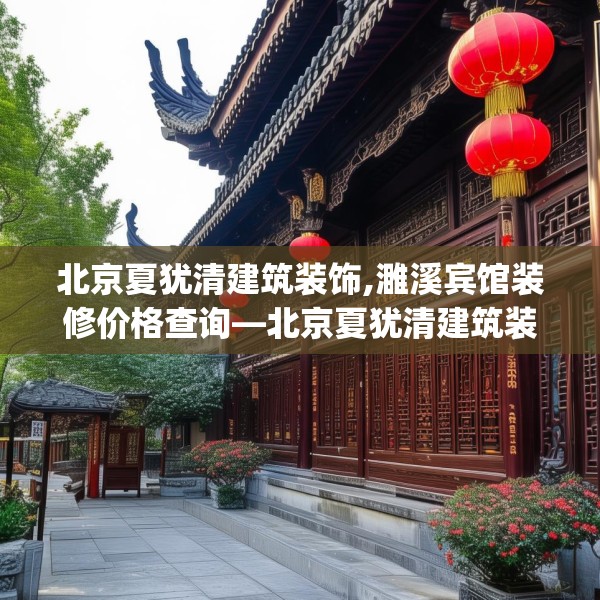 北京夏犹清建筑装饰,濉溪宾馆装修价格查询—北京夏犹清建筑装饰288.a164b165c168fgy.175nbn