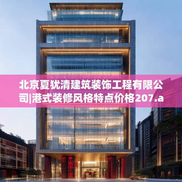 北京夏犹清建筑装饰工程有限公司|港式装修风格特点价格207.a83b84c87fgy.94fghfd