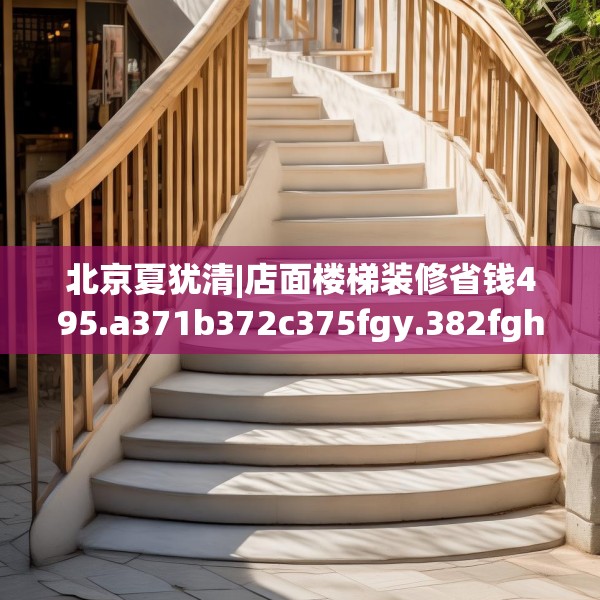 北京夏犹清|店面楼梯装修省钱495.a371b372c375fgy.382fghfd