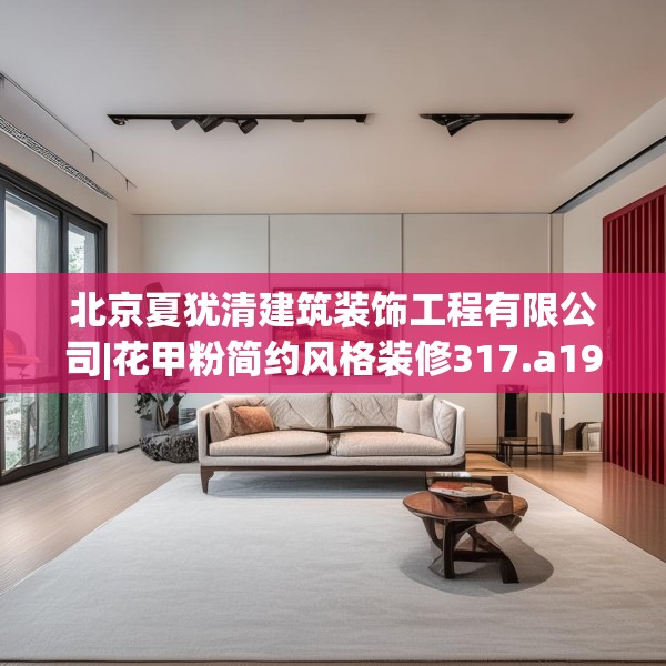 北京夏犹清建筑装饰工程有限公司|花甲粉简约风格装修317.a193b194c197fgy.204cvcx
