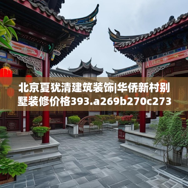 北京夏犹清建筑装饰|华侨新村别墅装修价格393.a269b270c273fgy.280fhsg