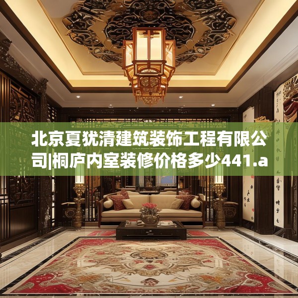 北京夏犹清建筑装饰工程有限公司|桐庐内室装修价格多少441.a317b318c321fgy.328fghfd