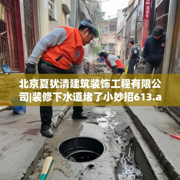 北京夏犹清建筑装饰工程有限公司|装修下水道堵了小妙招613.a489b490c493fgy.500jhhj