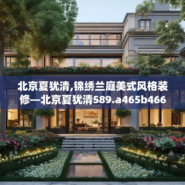 北京夏犹清,锦绣兰庭美式风格装修—北京夏犹清589.a465b466c469fgy.476poiy