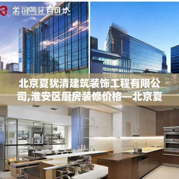 北京夏犹清建筑装饰工程有限公司,淮安区厨房装修价格—北京夏犹清建筑装饰工程有限公司166.a42b43c46fgy.53htyj