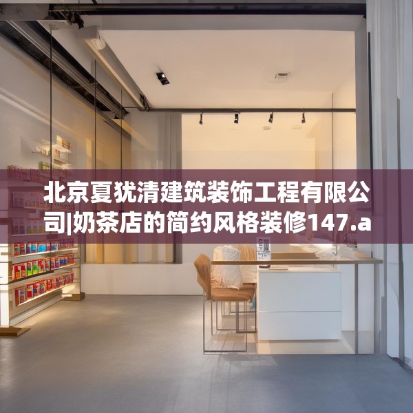 北京夏犹清建筑装饰工程有限公司|奶茶店的简约风格装修147.a23b24c27fgy.34uyk